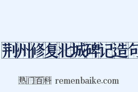 荆州修复北城碑记造句是什么意思的图片